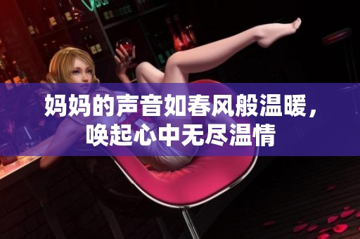 妈妈的声音如春风般温暖，唤起心中无尽温情