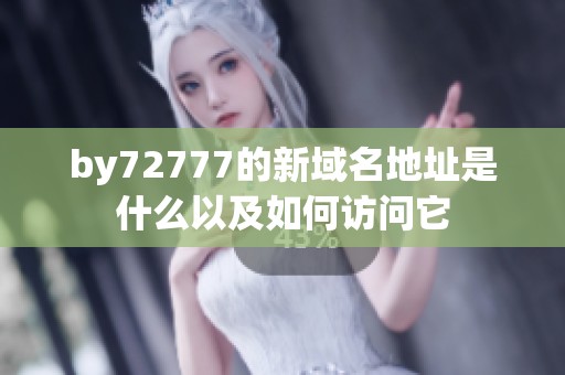 by72777的新域名地址是什么以及如何访问它