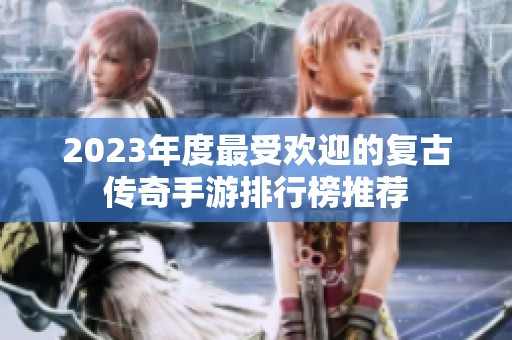 2023年度最受欢迎的复古传奇手游排行榜推荐