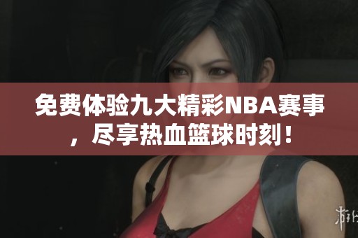 免费体验九大精彩NBA赛事，尽享热血篮球时刻！