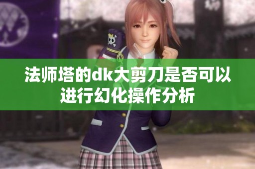 法师塔的dk大剪刀是否可以进行幻化操作分析