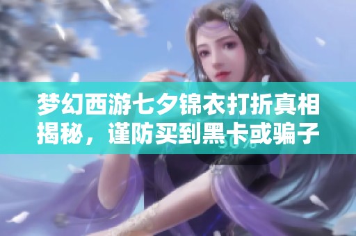 梦幻西游七夕锦衣打折真相揭秘，谨防买到黑卡或骗子商品