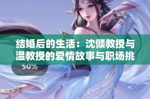 结婚后的生活：沈倾教授与温教授的爱情故事与职场挑战