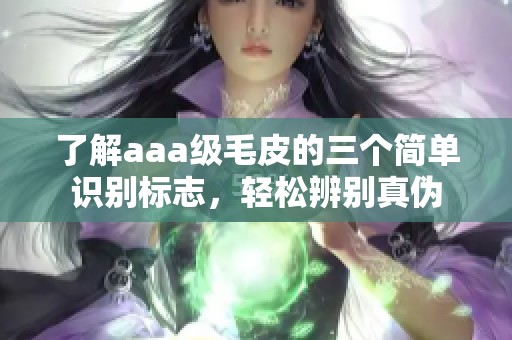 了解aaa级毛皮的三个简单识别标志，轻松辨别真伪