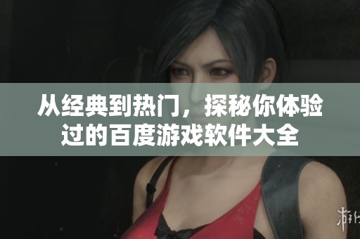 从经典到热门，探秘你体验过的百度游戏软件大全