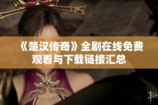 《楚汉传奇》全剧在线免费观看与下载链接汇总