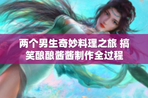 两个男生奇妙料理之旅 搞笑酿酿酱酱制作全过程