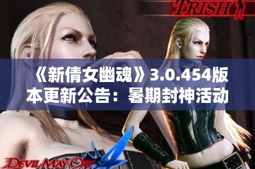 《新倩女幽魂》3.0.454版本更新公告：暑期封神活动重磅来袭！