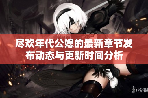 尽欢年代公媳的最新章节发布动态与更新时间分析
