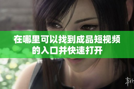 在哪里可以找到成品短视频的入口并快速打开