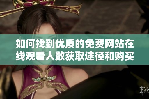 如何找到优质的免费网站在线观看人数获取途径和购买渠道