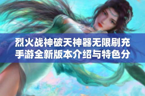 烈火战神破天神器无限刷充手游全新版本介绍与特色分析