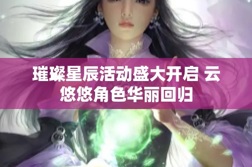 璀璨星辰活动盛大开启 云悠悠角色华丽回归