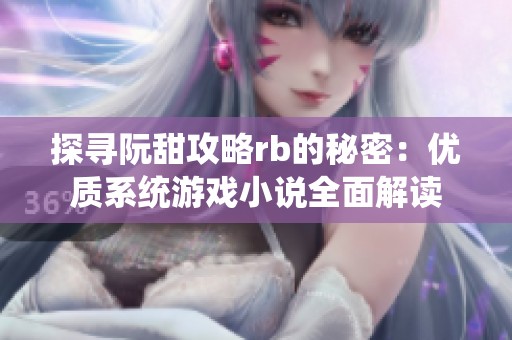 探寻阮甜攻略rb的秘密：优质系统游戏小说全面解读