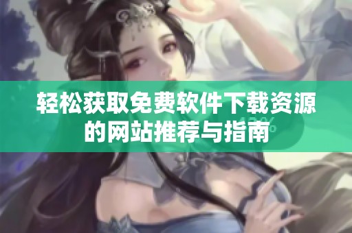轻松获取免费软件下载资源的网站推荐与指南