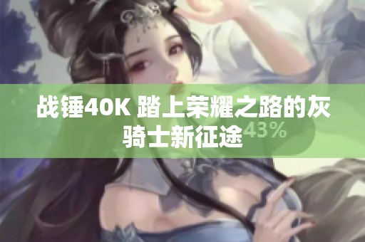 战锤40K 踏上荣耀之路的灰骑士新征途