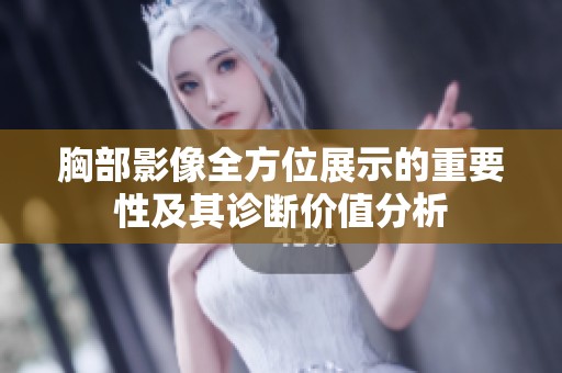 胸部影像全方位展示的重要性及其诊断价值分析