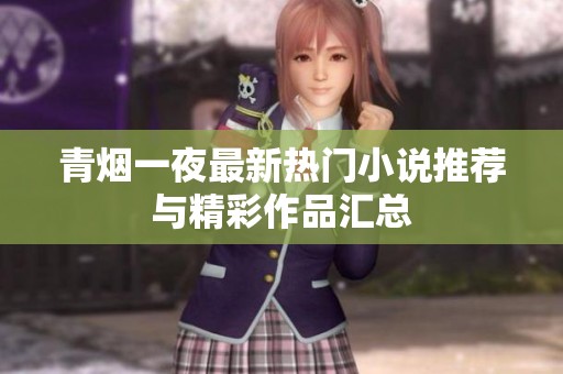 青烟一夜最新热门小说推荐与精彩作品汇总