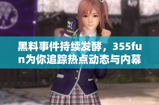 黑料事件持续发酵，355fun为你追踪热点动态与内幕真相