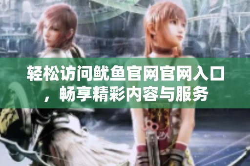 轻松访问鱿鱼官网官网入口，畅享精彩内容与服务