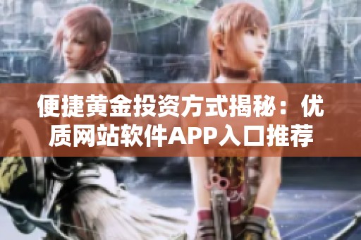 便捷黄金投资方式揭秘：优质网站软件APP入口推荐