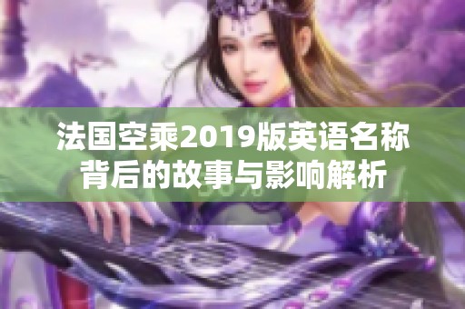 法国空乘2019版英语名称背后的故事与影响解析