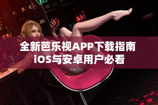全新芭乐视APP下载指南 iOS与安卓用户必看