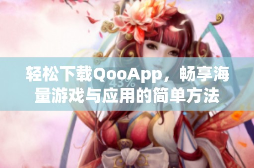 轻松下载QooApp，畅享海量游戏与应用的简单方法
