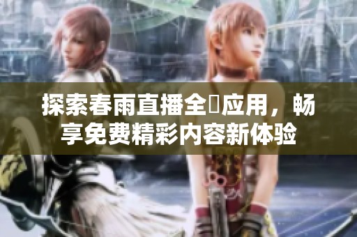 探索春雨直播全婐应用，畅享免费精彩内容新体验