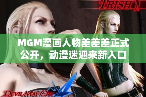 MGM漫画人物差差差正式公开，动漫迷迎来新入口