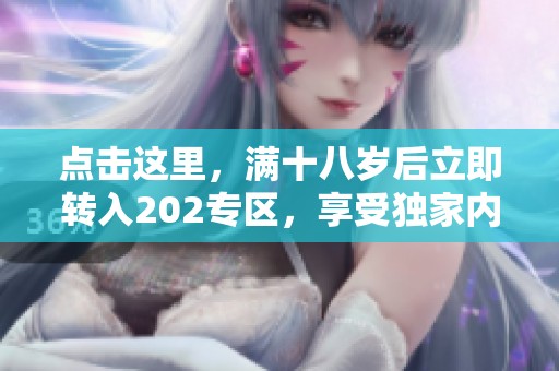 点击这里，满十八岁后立即转入202专区，享受独家内容