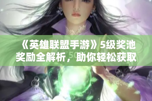 《英雄联盟手游》5级奖池奖励全解析，助你轻松获取珍稀道具