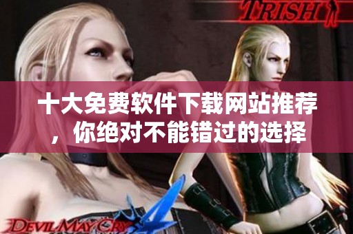 十大免费软件下载网站推荐，你绝对不能错过的选择