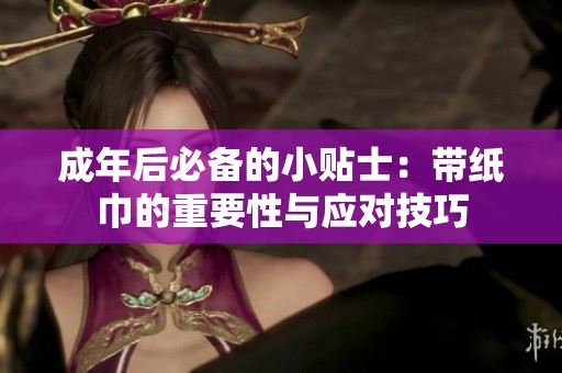 成年后必备的小贴士：带纸巾的重要性与应对技巧