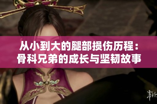 从小到大的腿部损伤历程：骨科兄弟的成长与坚韧故事