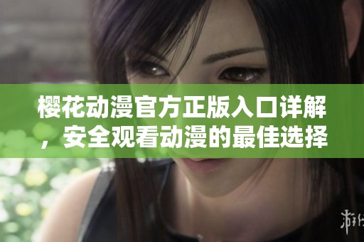 樱花动漫官方正版入口详解，安全观看动漫的最佳选择