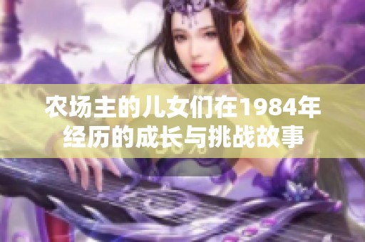 农场主的儿女们在1984年经历的成长与挑战故事