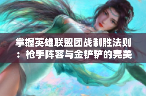 掌握英雄联盟团战制胜法则：枪手阵容与金铲铲的完美结合