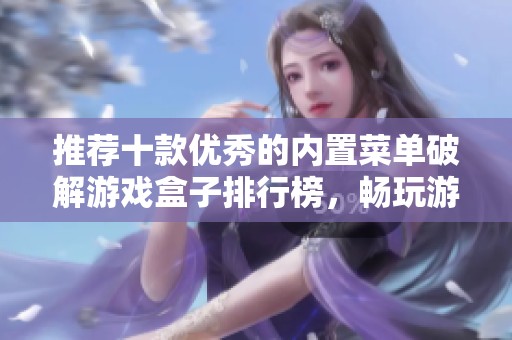推荐十款优秀的内置菜单破解游戏盒子排行榜，畅玩游戏无压力