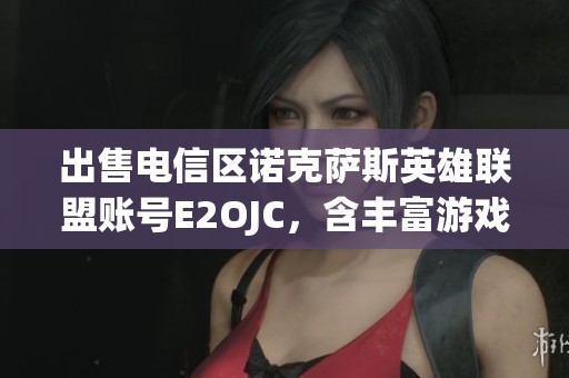 出售电信区诺克萨斯英雄联盟账号E2OJC，含丰富游戏资产