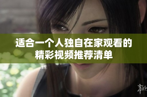 适合一个人独自在家观看的精彩视频推荐清单