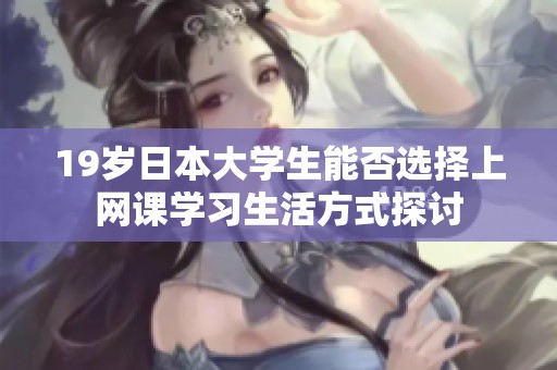 19岁日本大学生能否选择上网课学习生活方式探讨