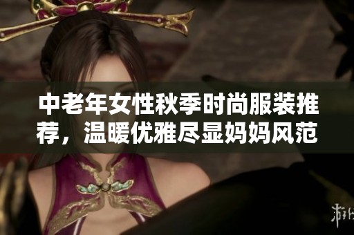 中老年女性秋季时尚服装推荐，温暖优雅尽显妈妈风范