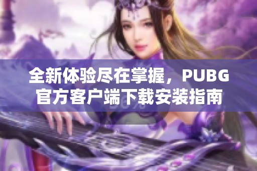 全新体验尽在掌握，PUBG官方客户端下载安装指南