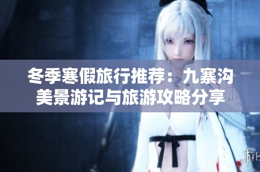 冬季寒假旅行推荐：九寨沟美景游记与旅游攻略分享