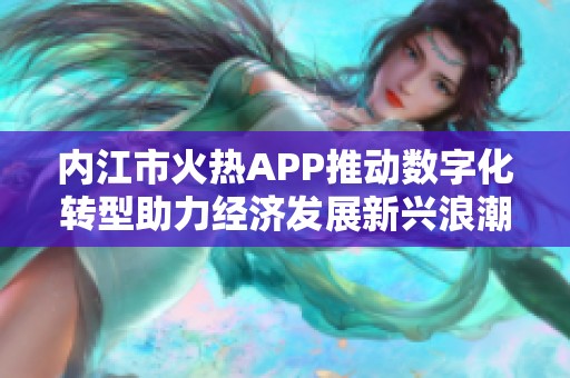 内江市火热APP推动数字化转型助力经济发展新兴浪潮