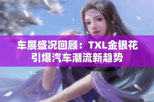 车展盛况回顾：TXL金银花引爆汽车潮流新趋势