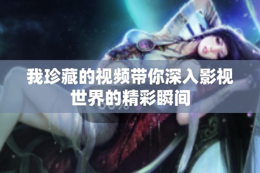 我珍藏的视频带你深入影视世界的精彩瞬间