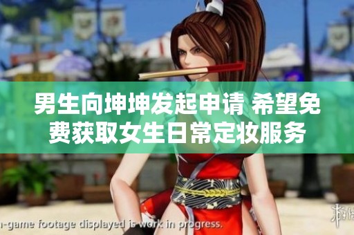 男生向坤坤发起申请 希望免费获取女生日常定妆服务