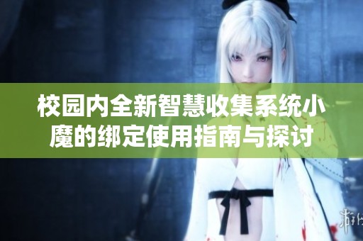 校园内全新智慧收集系统小魔的绑定使用指南与探讨